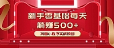 最新小白赚钱项目，零基础每天躺赚500+抖音小程序实战项目